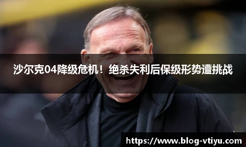 沙尔克04降级危机！绝杀失利后保级形势遭挑战