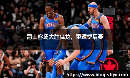 爵士客场大胜猛龙，重返季后赛