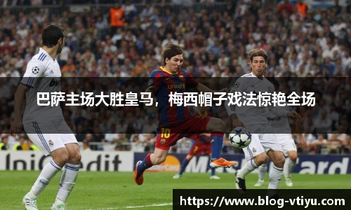 巴萨主场大胜皇马，梅西帽子戏法惊艳全场