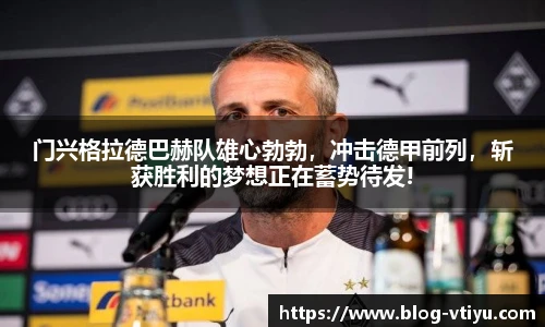 门兴格拉德巴赫队雄心勃勃，冲击德甲前列，斩获胜利的梦想正在蓄势待发!