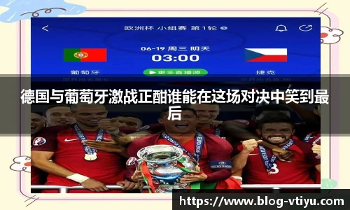 德国与葡萄牙激战正酣谁能在这场对决中笑到最后