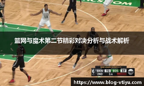 篮网与魔术第二节精彩对决分析与战术解析