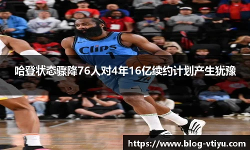 哈登状态骤降76人对4年16亿续约计划产生犹豫