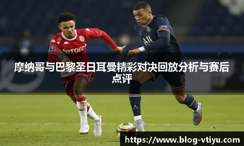 摩纳哥与巴黎圣日耳曼精彩对决回放分析与赛后点评